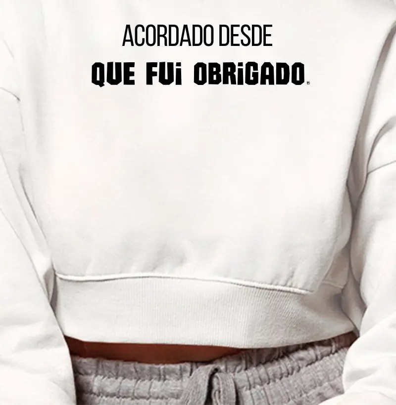 Cropped Moletom Acordado desde que fui obrigado 