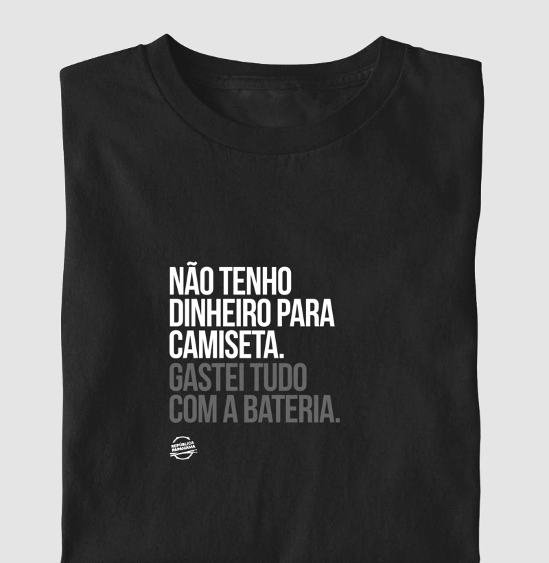 Não tenho dinheiro para camiseta. Gastei tudo com a bateria. (Preta e branca)