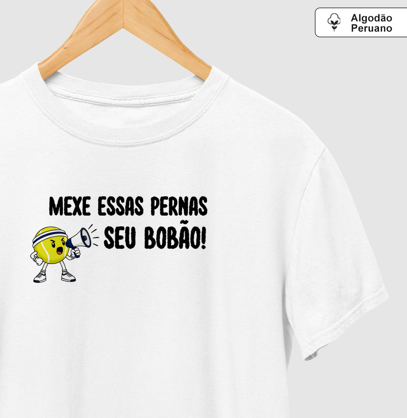 Mexe essas pernas, seu Bobão! - Camiseta Algodão Peruano
