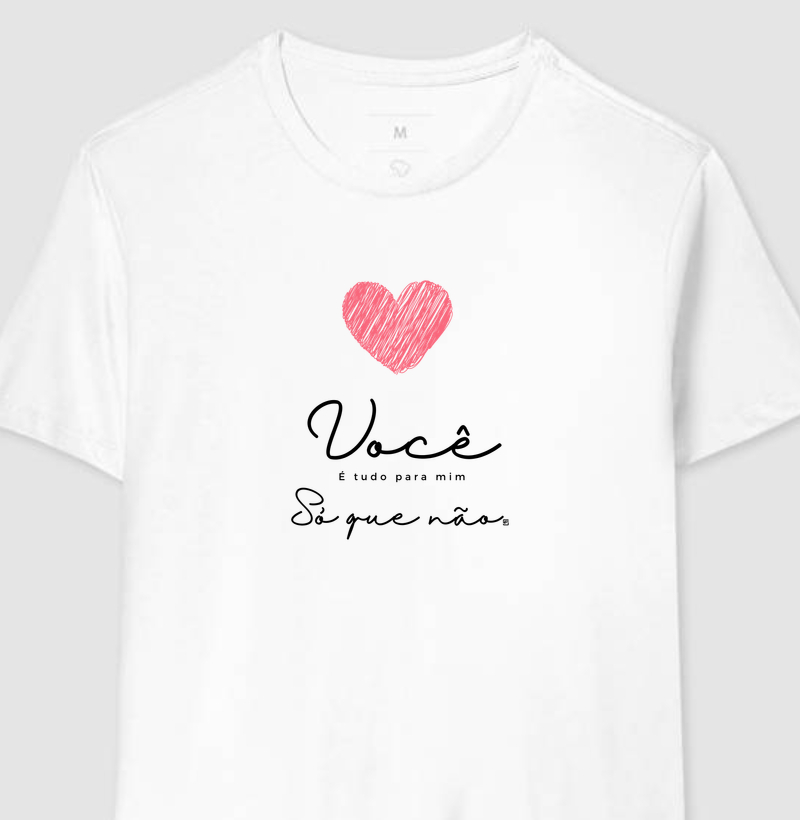 Camiseta Você é tudo pra mim, só que não 