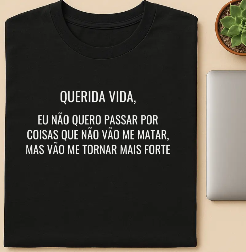 Querida Vida, Eu não quero passar por coisas que não vão me matar, mas vão me tornar mais forte
