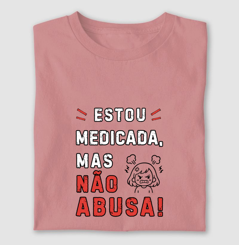 Estou medicada, mas não abusa! - Camiseta
