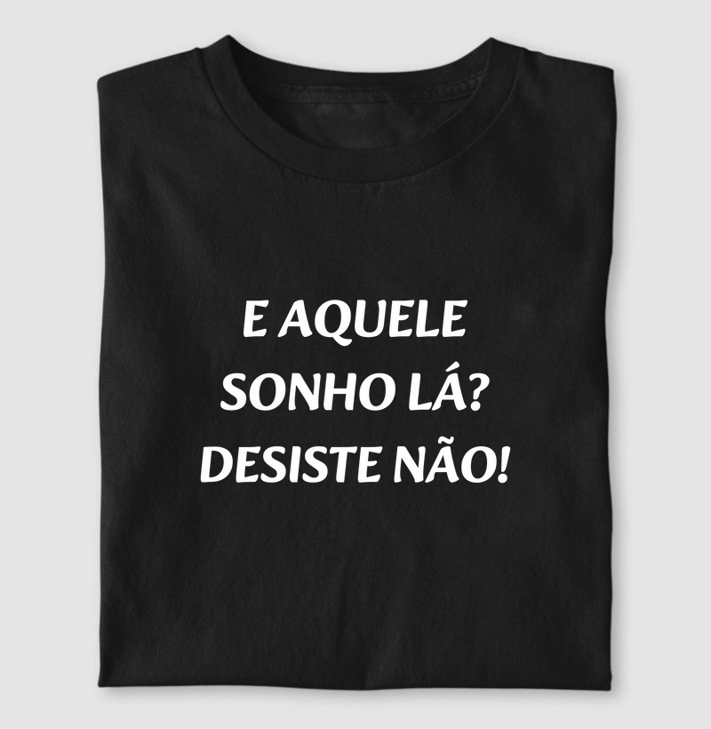 E aquele sonho lá? Desiste não!