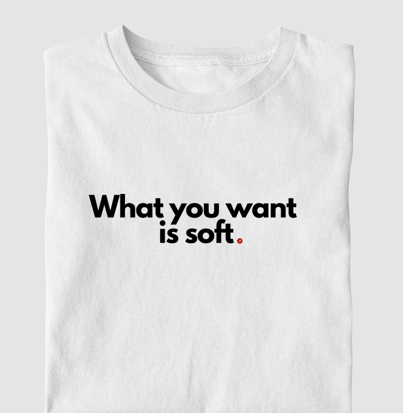 What you want  is soft | O que você quer está mole