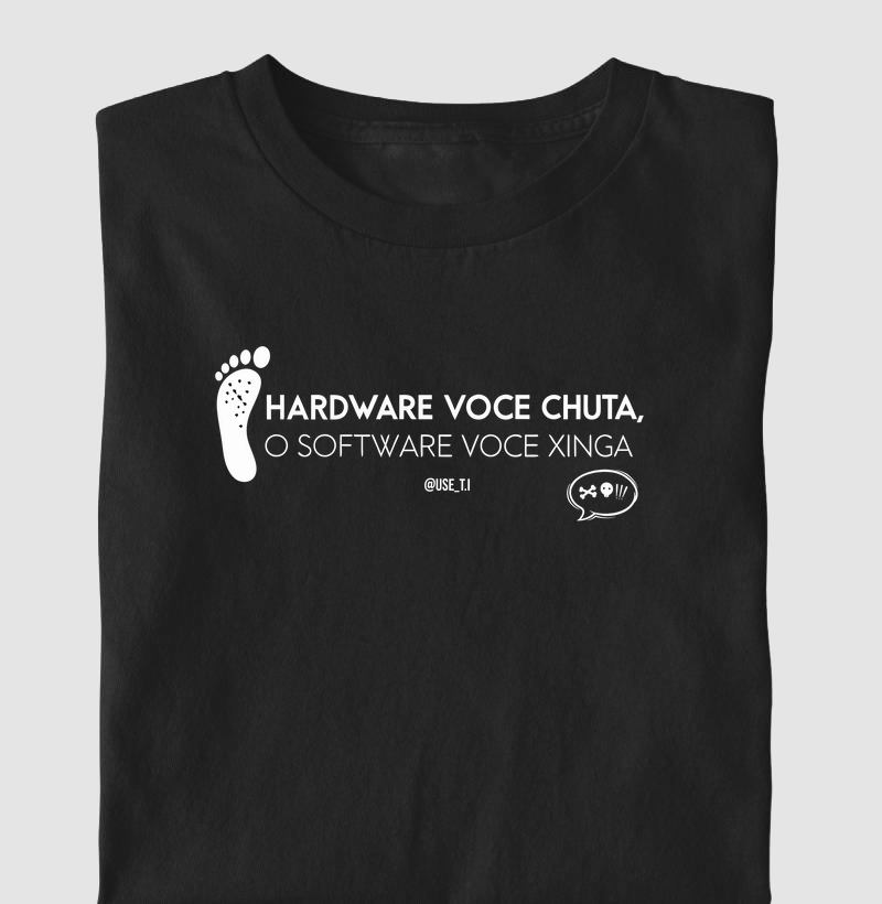 “Hardware você chuta, o software você xinga” T.I