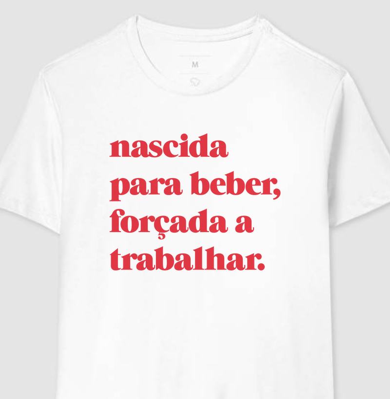 Nascida  para beber, forçada a trabalhar.