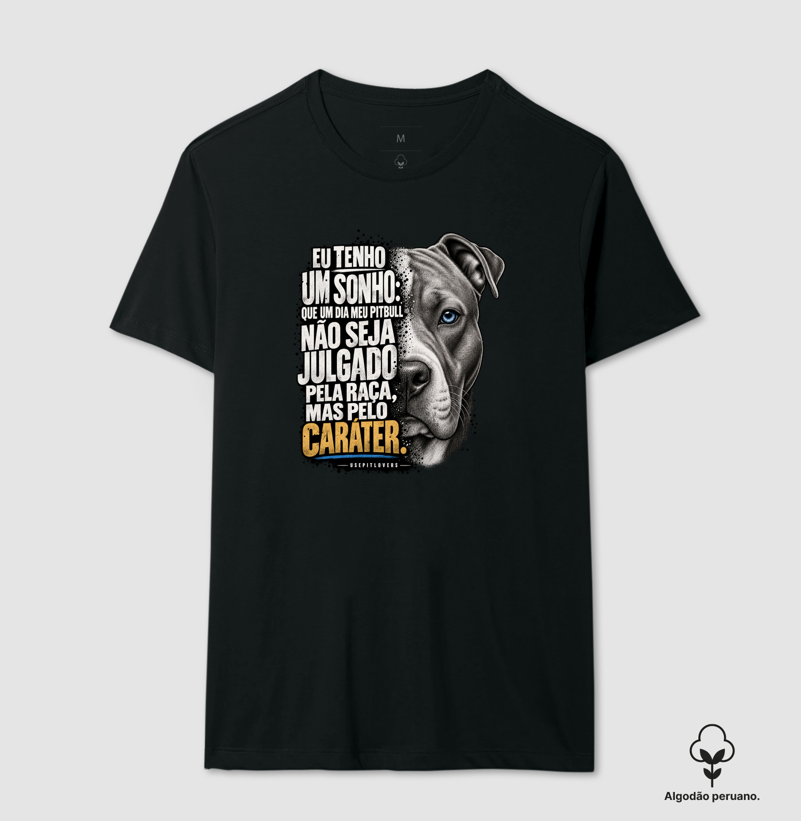 EU TENHO UM SONHO: QUE UM DIA MEU PITBULL NÃO SEJA JULGADO PELA RAÇA, MAS PELO CARÁTER. - Camiseta Algodão Peruano