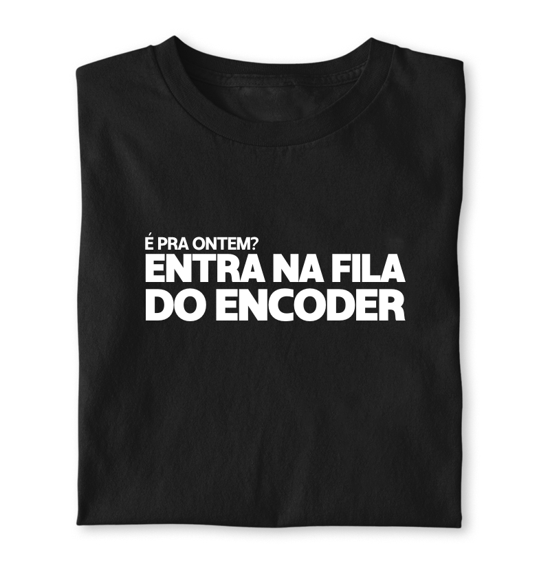 É pra ontem? Entra na fila do Encoder