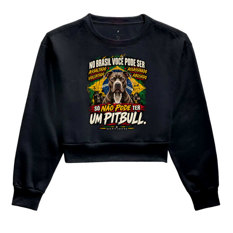 NO BRASIL VOCÊ PODE SER ASSALTADO, ASSASSINADO, VIOLENTADO, ABUSADO. SÓ NÃO PODE TER UM PITBULL. - Cropped Moletom