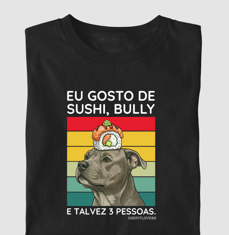EU GOSTO DE SUSHI, BULLY E TALVEZ 3 PESSOAS.