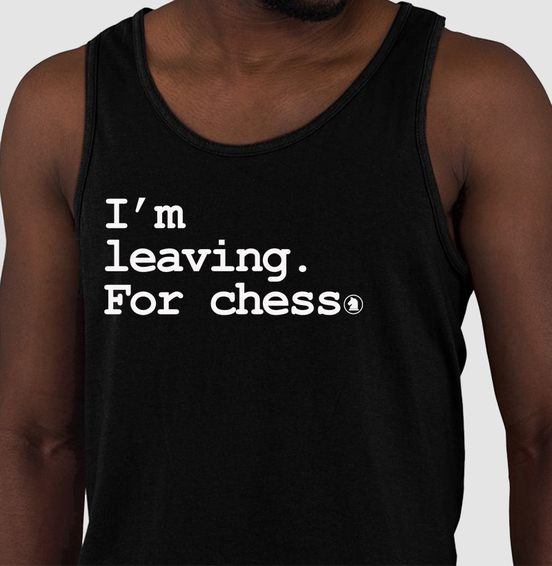 I´m leaving.  For chess.