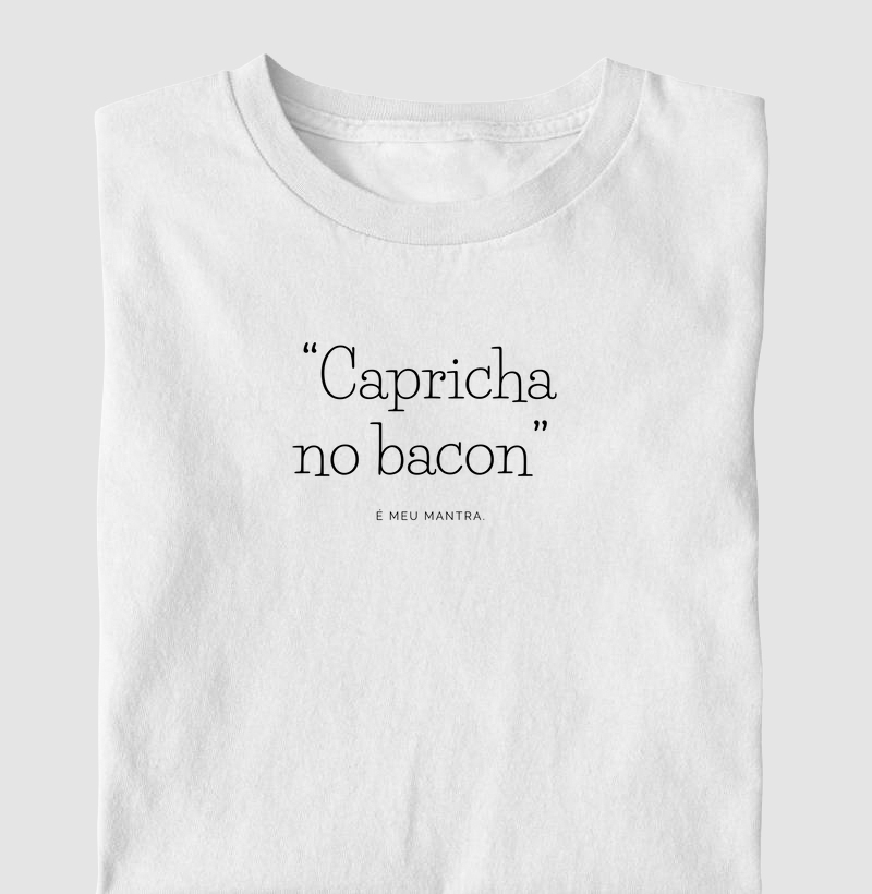 “Capricha no bacon” é meu mantra.