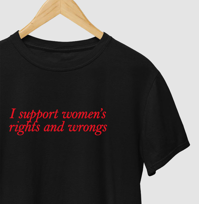 I support women’s rights and wrongs