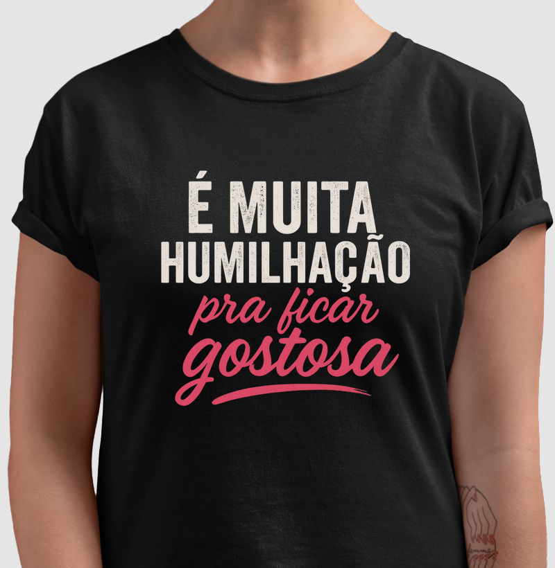 É muita humilhação pra ficar gostosa