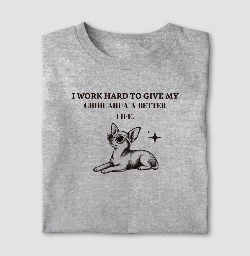 I word hard to give my chihuahua a better life 