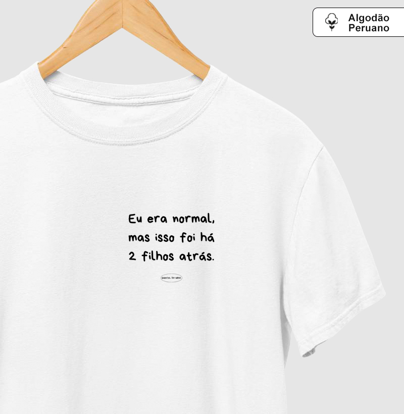 Camiseta eu era normal, mas isso foi há 2 filhos atrás