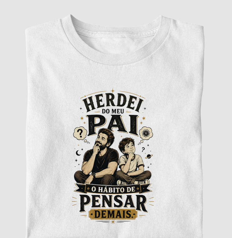 Herdei do Meu Pai o Hábito de Pensar Demais.