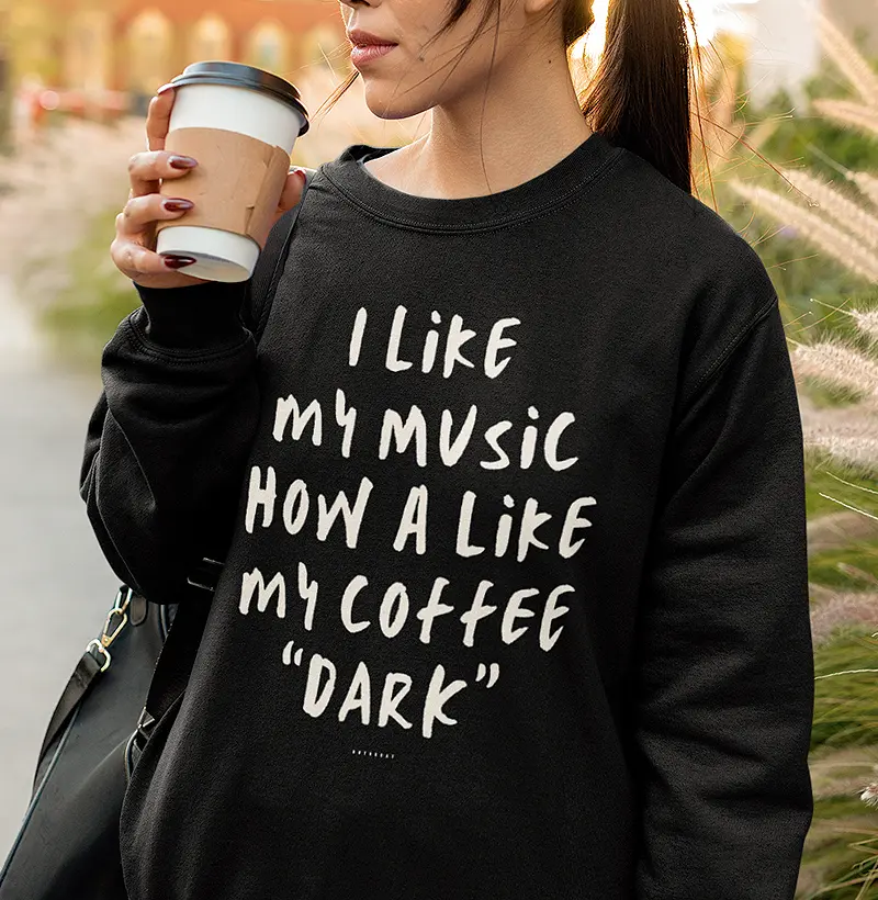 I LIKE MY MUSIC HOW A LIKE MY COFFEE "DARK"