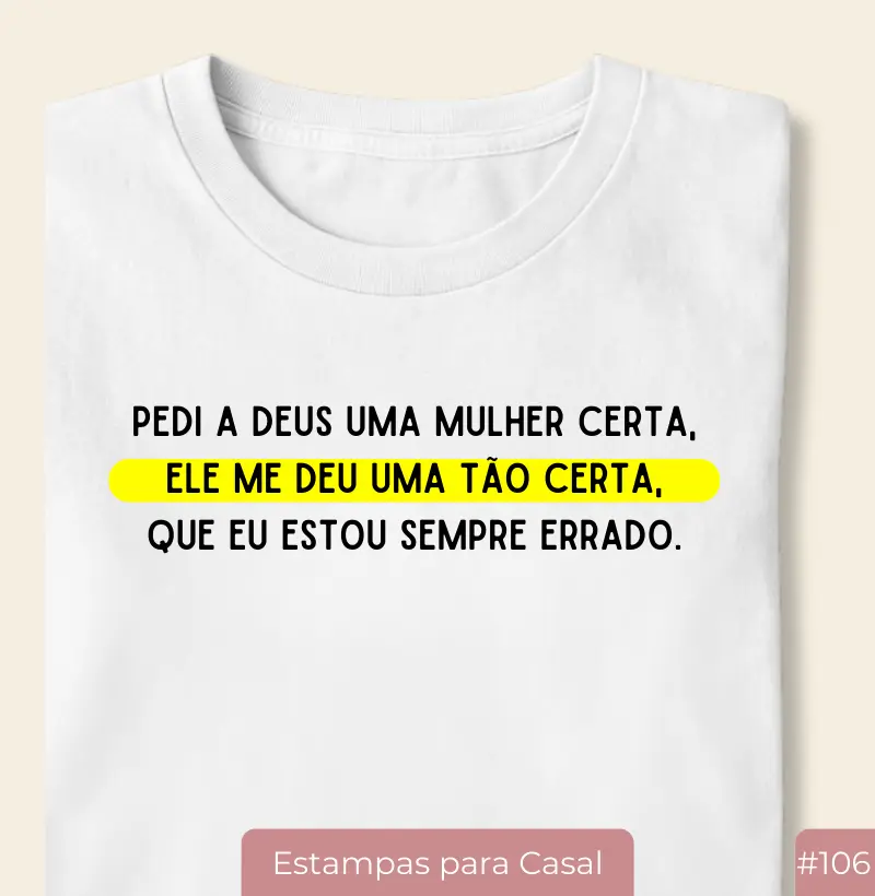 Camiseta #106 “Pedi a Deus Uma Mulher Certa… Ele Me Deu Uma Tão Certa Que Eu Estou Sempre Errado”