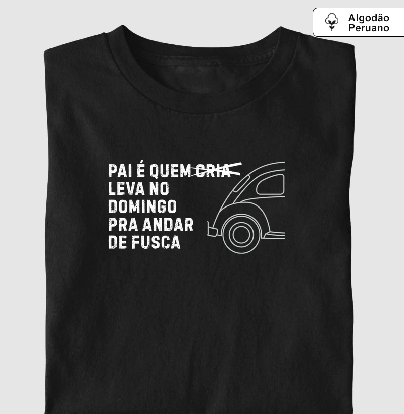 Pai que Leva pra Andar de Fusca - Algodão Peruano Premium
