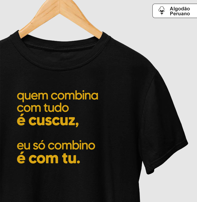 Quem combina com tudo é cuscuz, eu só combino é com tu. - Camiseta Algodão Peruano