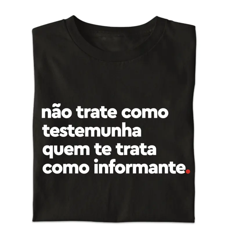 Não trate como testemunha quem te trata como informante.