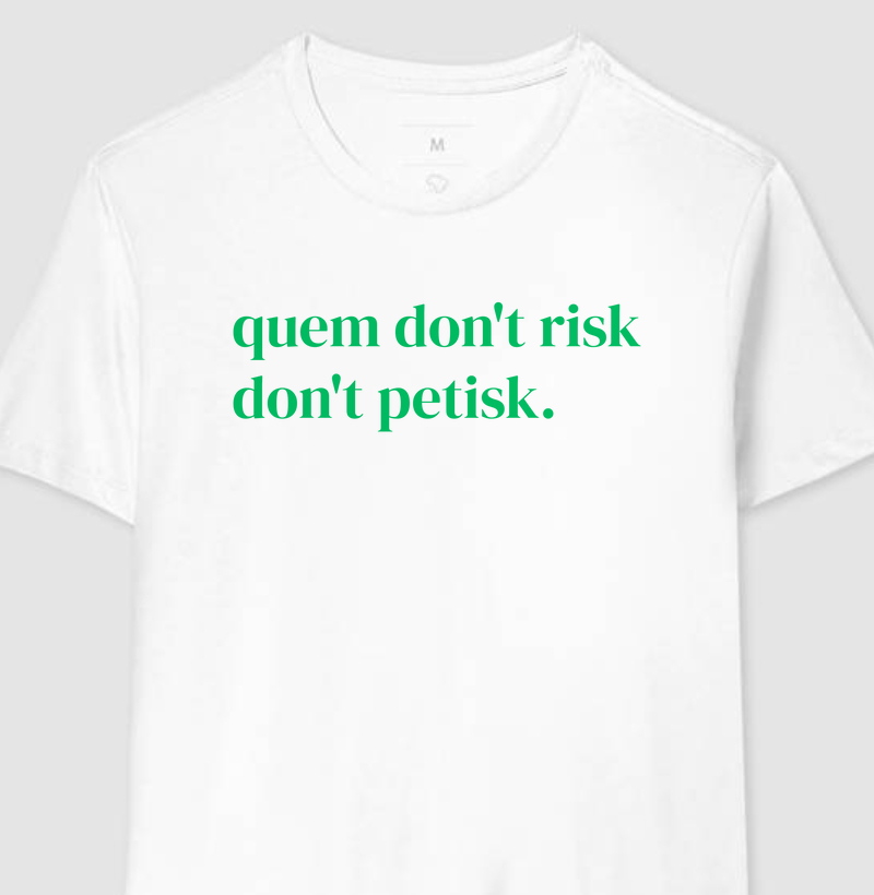 Quem don't risk, don't petisk