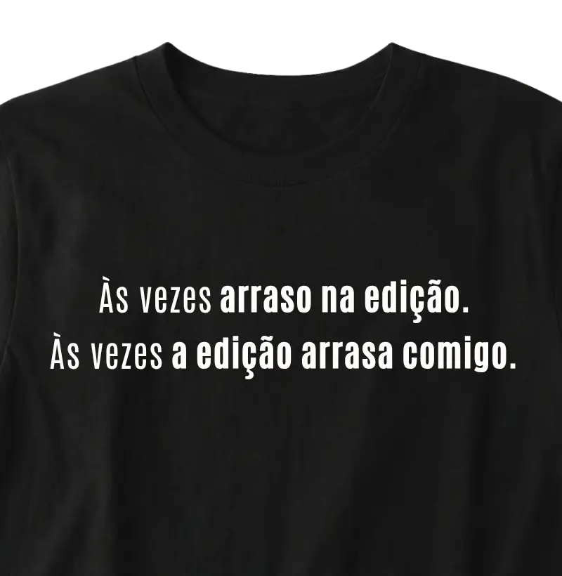 Às vezes arraso na edição.