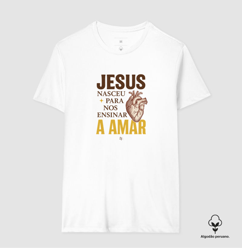 Jesus nasceu para nos ensinar a amar - Camiseta Algodão Peruano