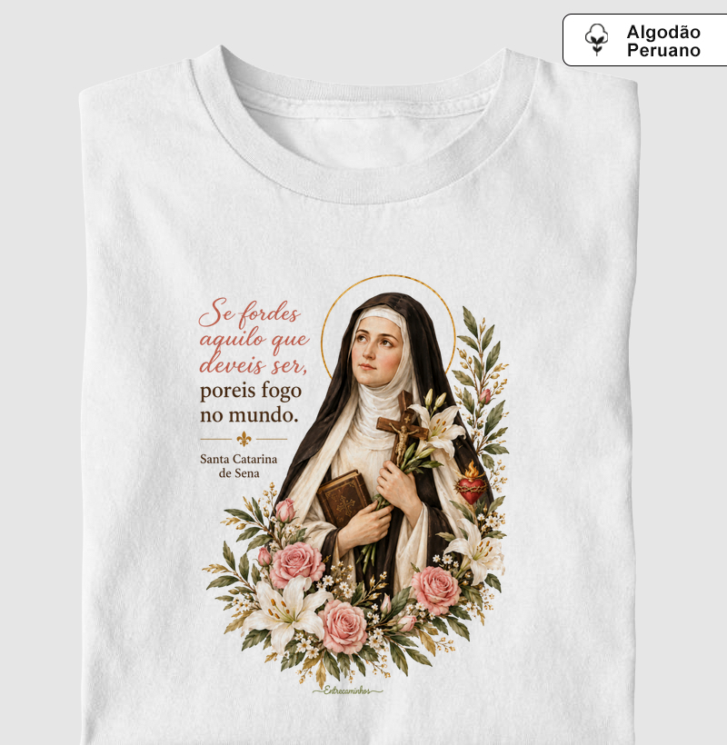 Santa Catarina de Sena – “Se fordes aquilo que deveis ser, poreis fogo no mundo” - Camiseta Algodão Peruano