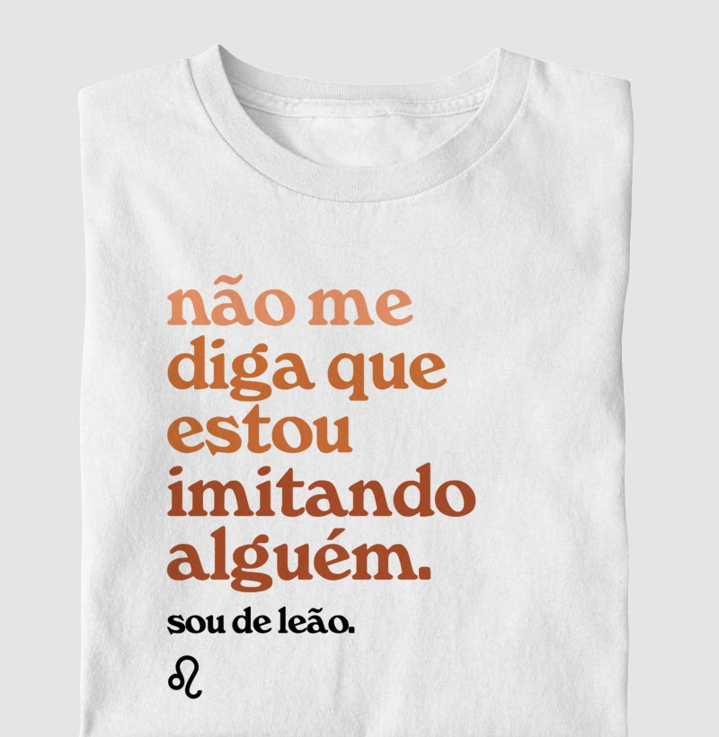 Não me diga que estou imitando alguém. Sou de leão.