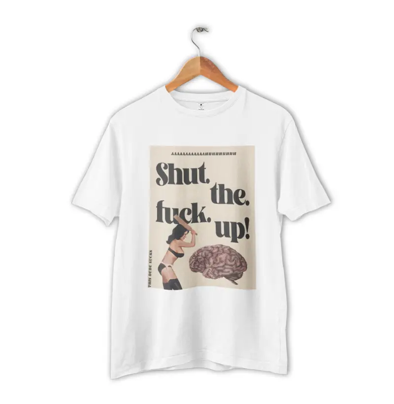 SHUT. THE. FUCK. UP!