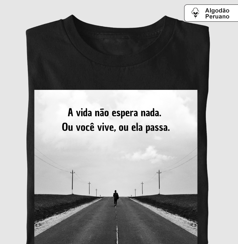 A vida não espera nada. Ou você vive, ou ela passa.