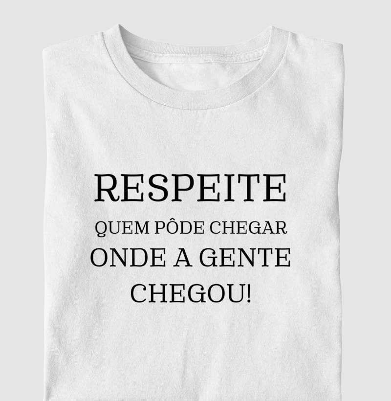 Respeite quem pôde chegar onde a gente chegou!