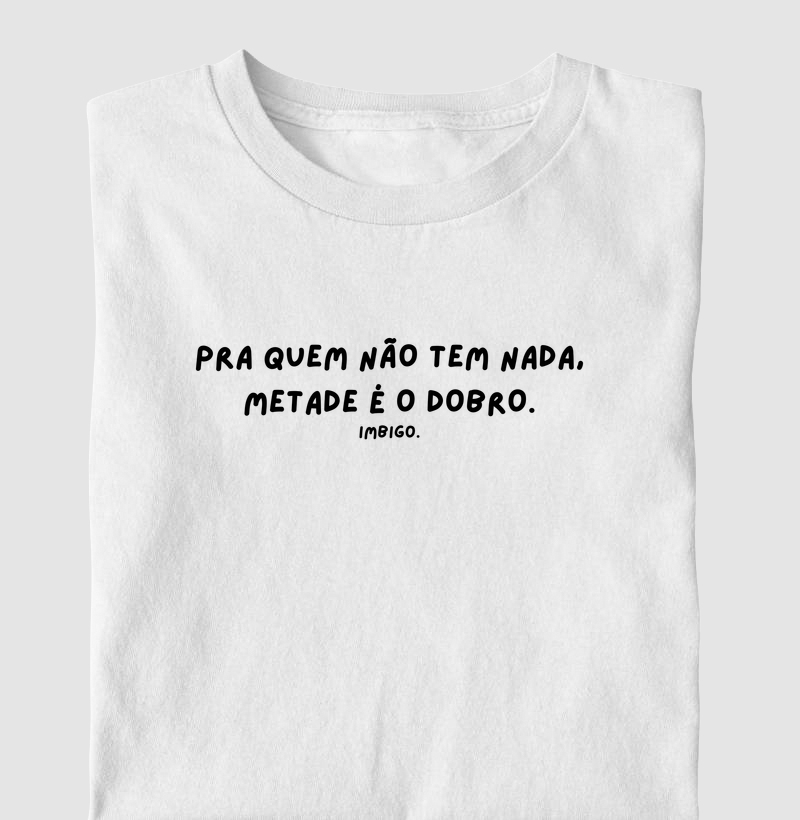 Pra quem não tem nada, metade é o dobro - Camiseta