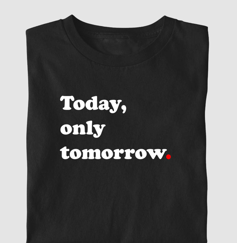 Today, only tomorrow