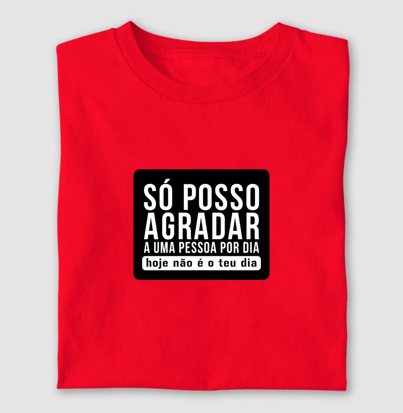 SÓ POSSO AGRADAR A UMA PESSOA POR DIA. HOJE NÃO É O SEU DIA.