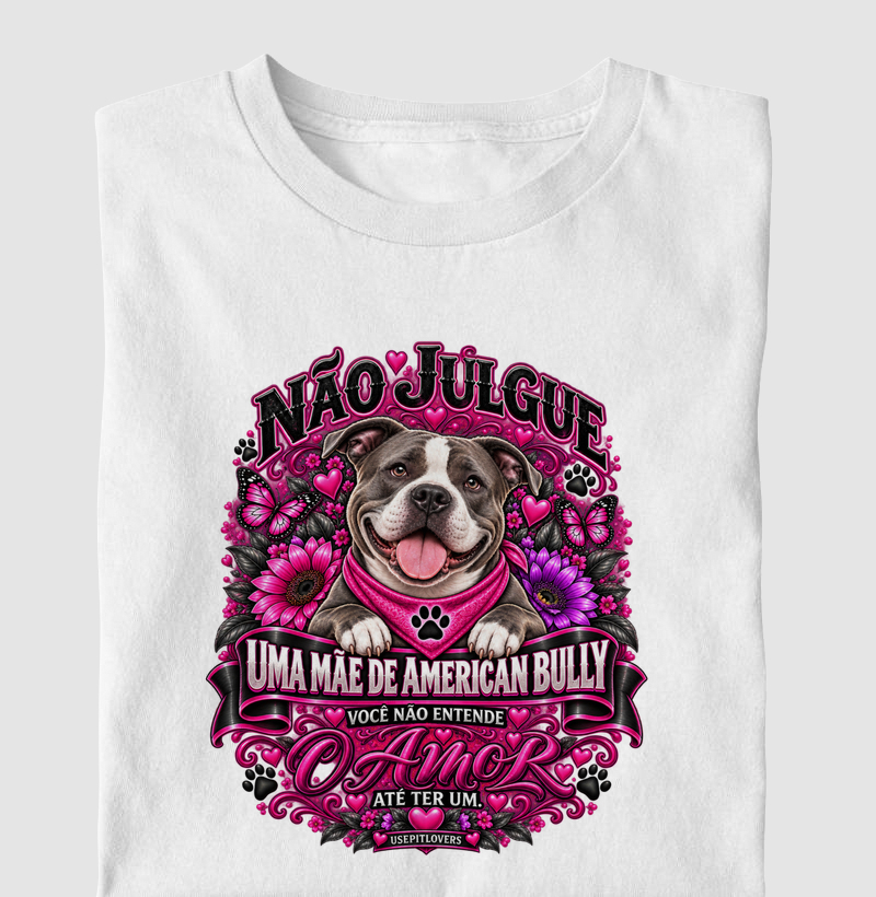 NÃO JULGUE UMA MÃE DE AMERICAN BULLY, VOCÊ NÃO ENTENDE O AMOR ATÉ TER UM - Camiseta