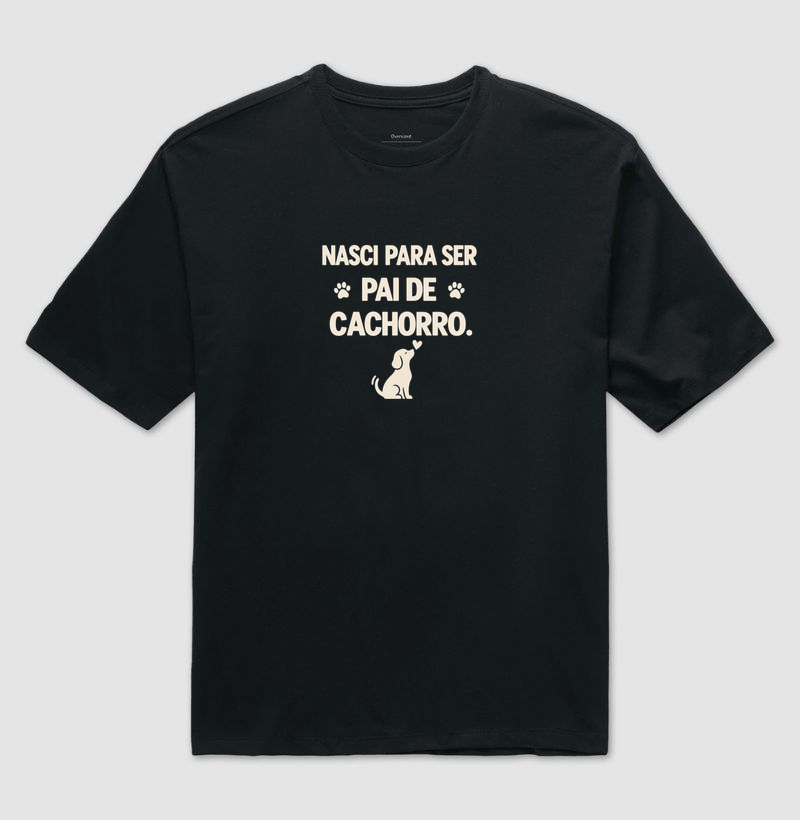 Nasci Para Ser Pai de Cachorro - Camiseta Oversized