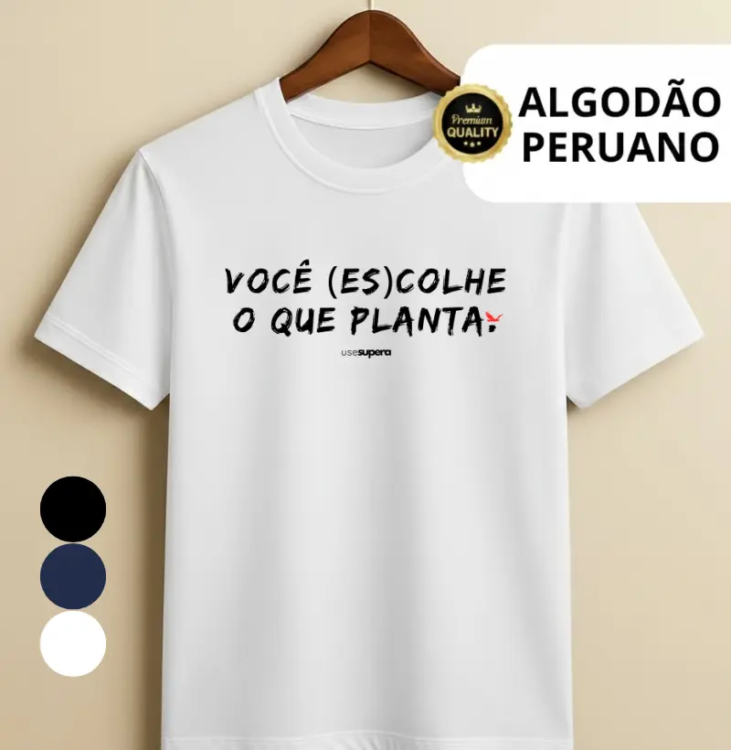 "Você (es)colhe o que planta"