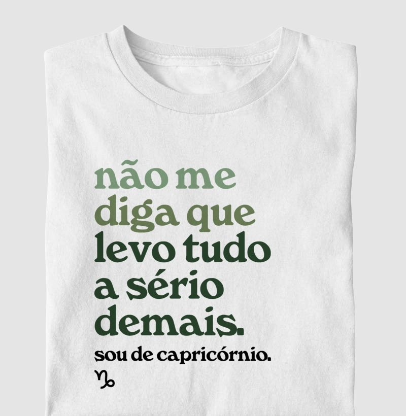 Não me diga que levo tudo a sério demais. Sou de capricórinio.