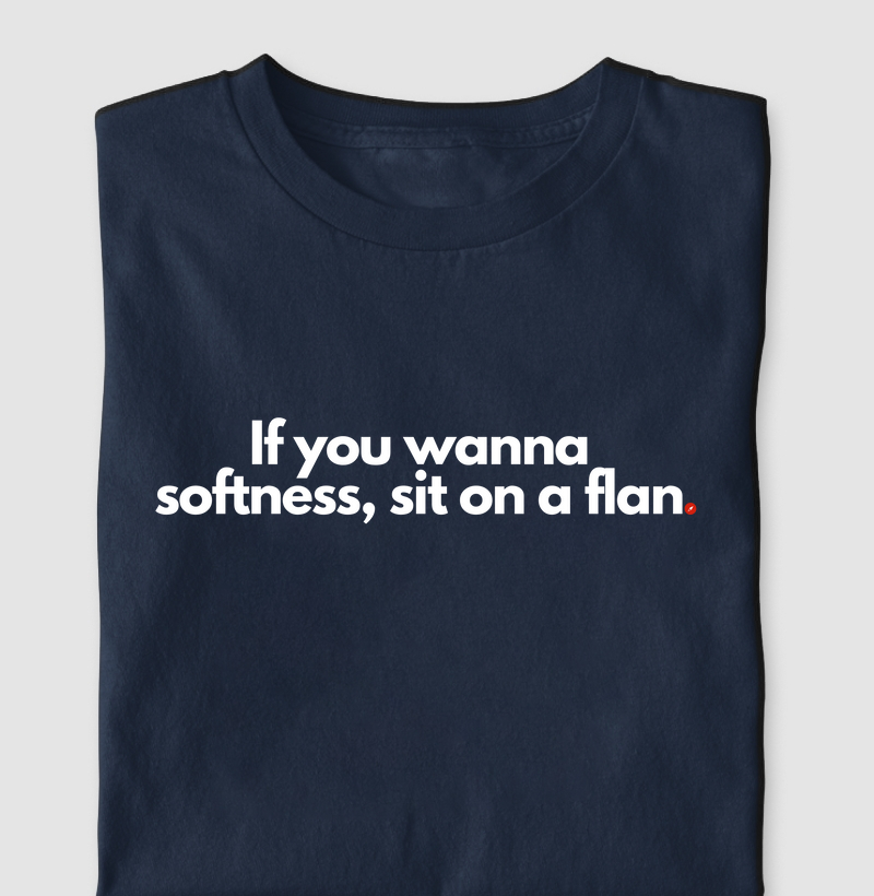 If you wanna softness, sit on a flan | Quer moleza, senta no pudim