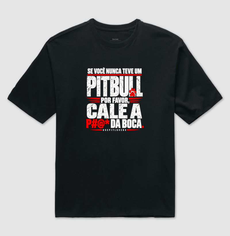 SE VOCÊ NUNCA TEVE UM PITBULL POR FAVOR, CALE A P#@* DA BOCA - Camiseta Oversized