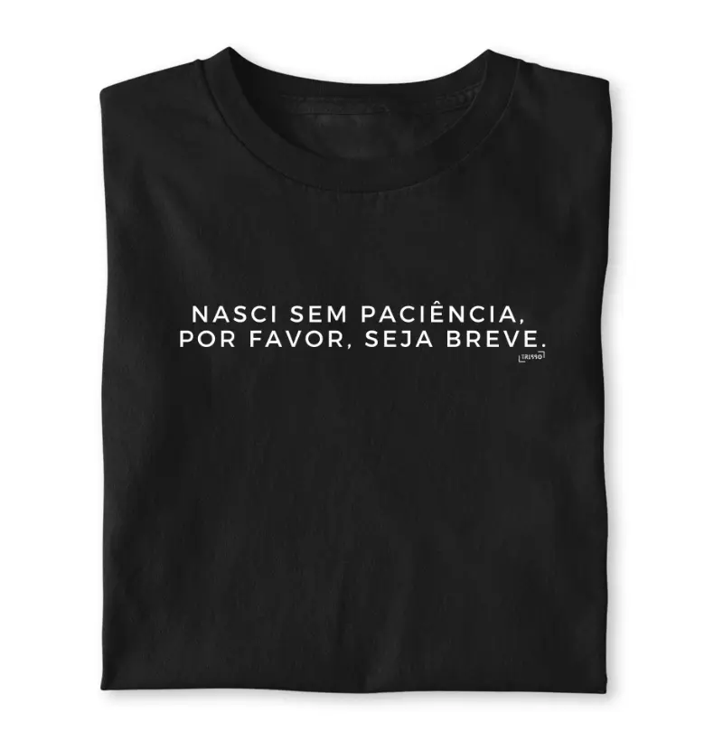 Camiseta "Nasci sem paciência, por favor, seja breve." 
