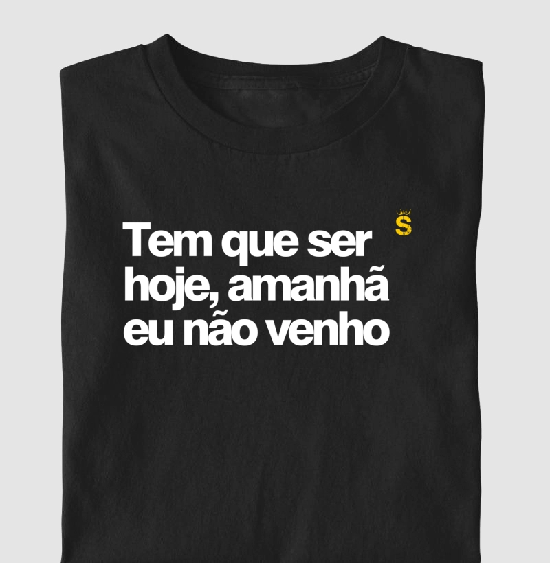 Tem que ser hoje amanha eu nao venho