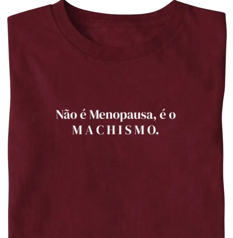 Não é Menopausa...Machismo - Camiseta