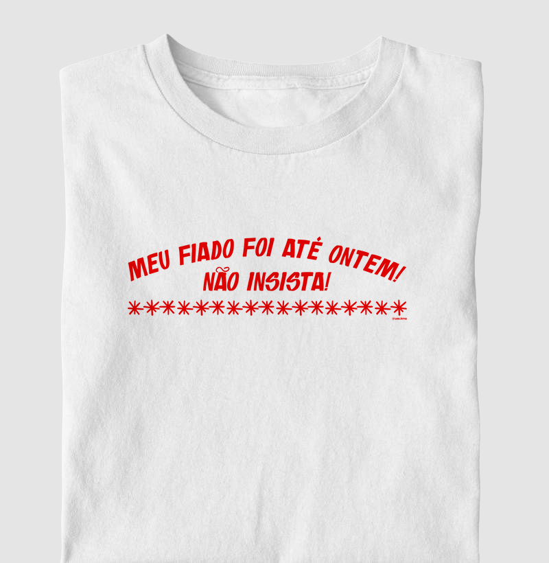 Camiseta Meu fiado foi até ontem! Não insista!