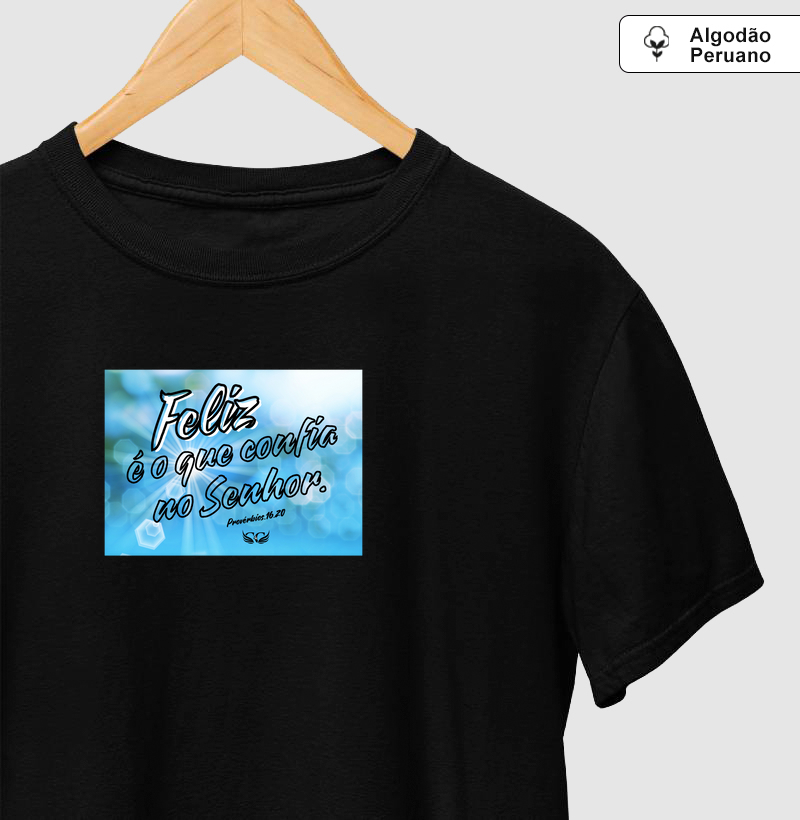 Camisetas em Algodão Peruano Feliz é o que confia no Senhor. Pv 16.20