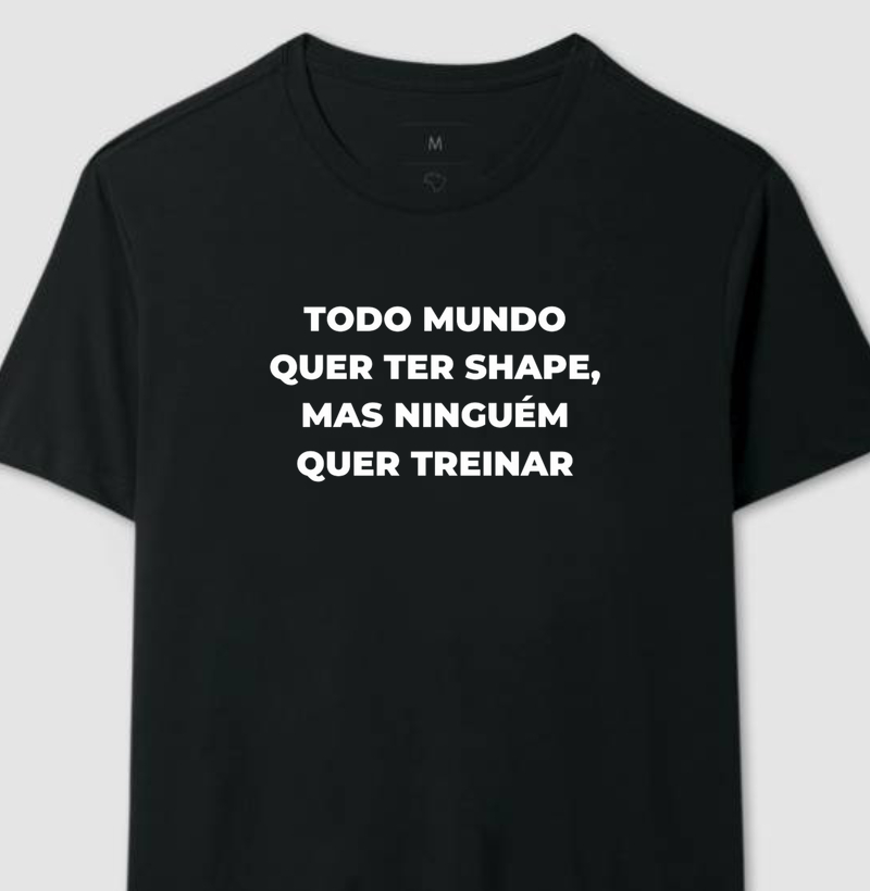 Camiseta - TODO MUNDO QUER TER SHAPE 