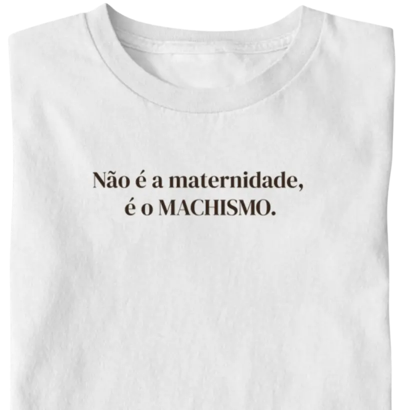 Não é a maternidade, é o MACHISMO.